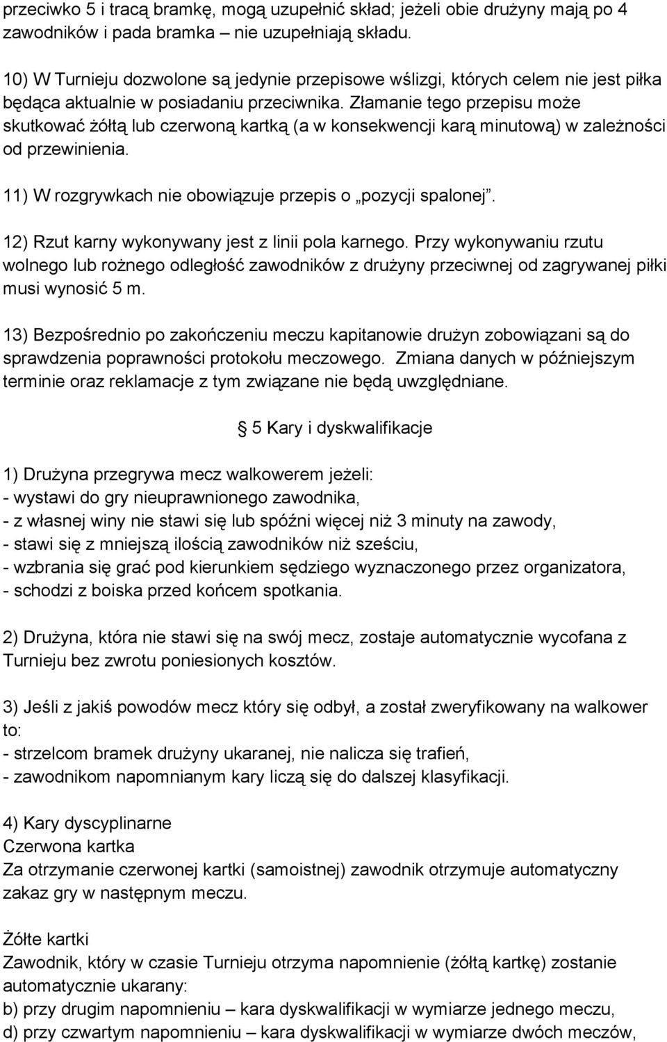 Złamanie tego przepisu może skutkować żółtą lub czerwoną kartką (a w konsekwencji karą minutową) w zależności od przewinienia. 11) W rozgrywkach nie obowiązuje przepis o pozycji spalonej.