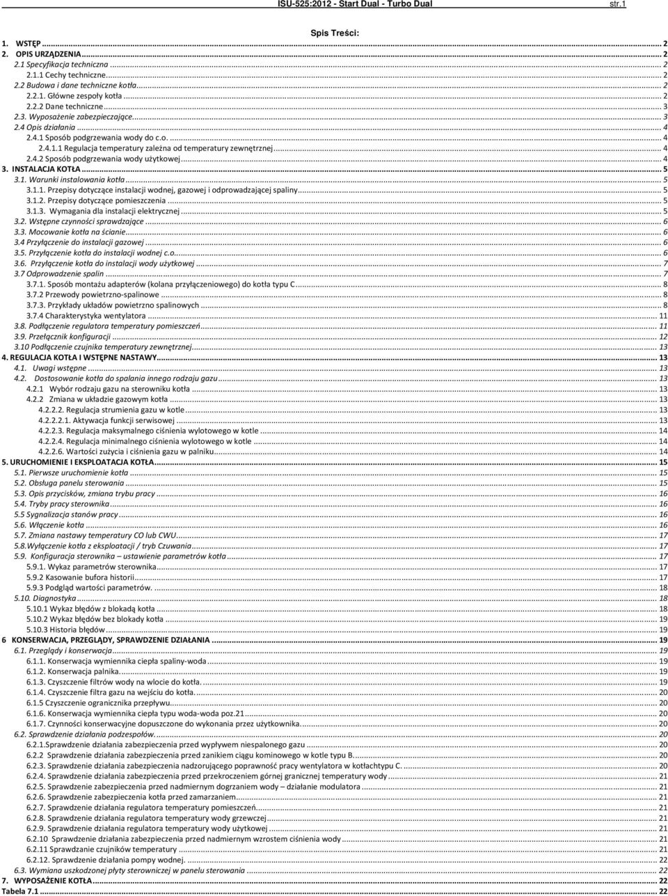 .. 4 2.4.2 Sposób podgrzewania wody użytkowej... 4 3. INSTALACJA KOTŁA... 5 3.. Warunki instalowania kotła... 5 3... Przepisy dotyczące instalacji wodnej, gazowej i odprowadzającej spaliny... 5 3..2. Przepisy dotyczące pomieszczenia.