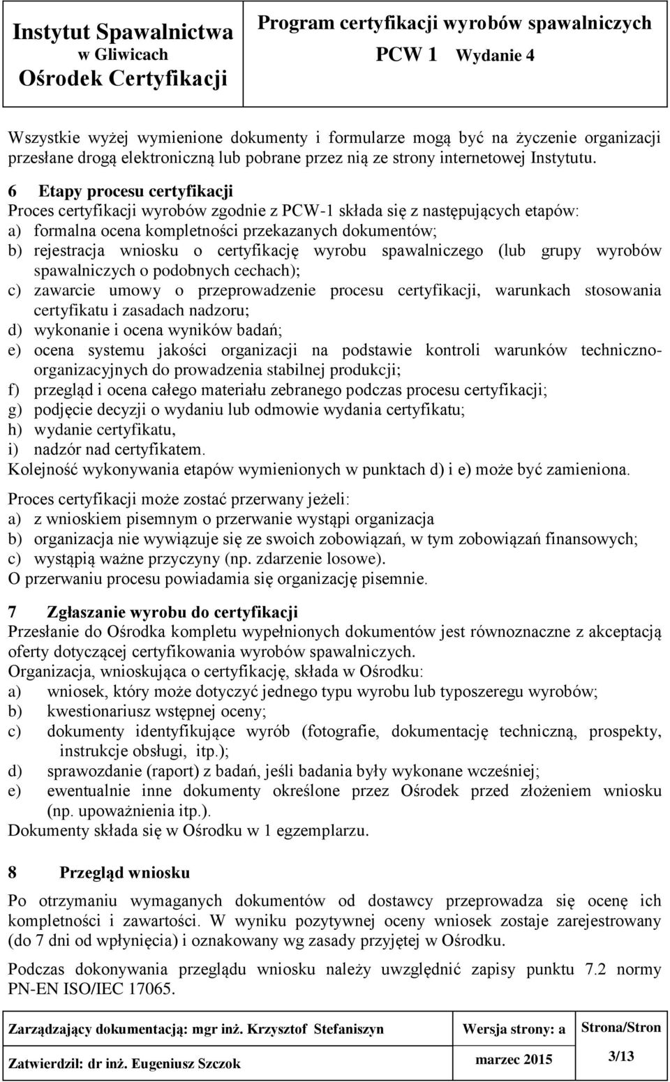 certyfikację wyrobu spawalniczego (lub grupy wyrobów spawalniczych o podobnych cechach); c) zawarcie umowy o przeprowadzenie procesu certyfikacji, warunkach stosowania certyfikatu i zasadach nadzoru;