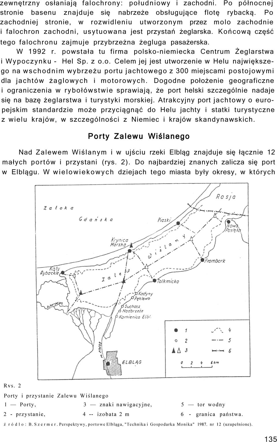 W 1992 r. powstała tu firma polsko-niemiecka Centrum Żeglarstwa i Wypoczynku - Hel Sp. z o.o. Celem jej jest utworzenie w Helu największego na wschodnim wybrzeżu portu jachtowego z 300 miejscami postojowymi dla jachtów żaglowych i motorowych.