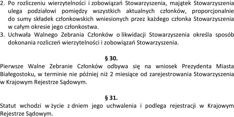 Uchwała Walnego Zebrania Członków o likwidacji Stowarzyszenia określa sposób dokonania rozliczeń wierzytelności i zobowiązań Stowarzyszenia. 30.