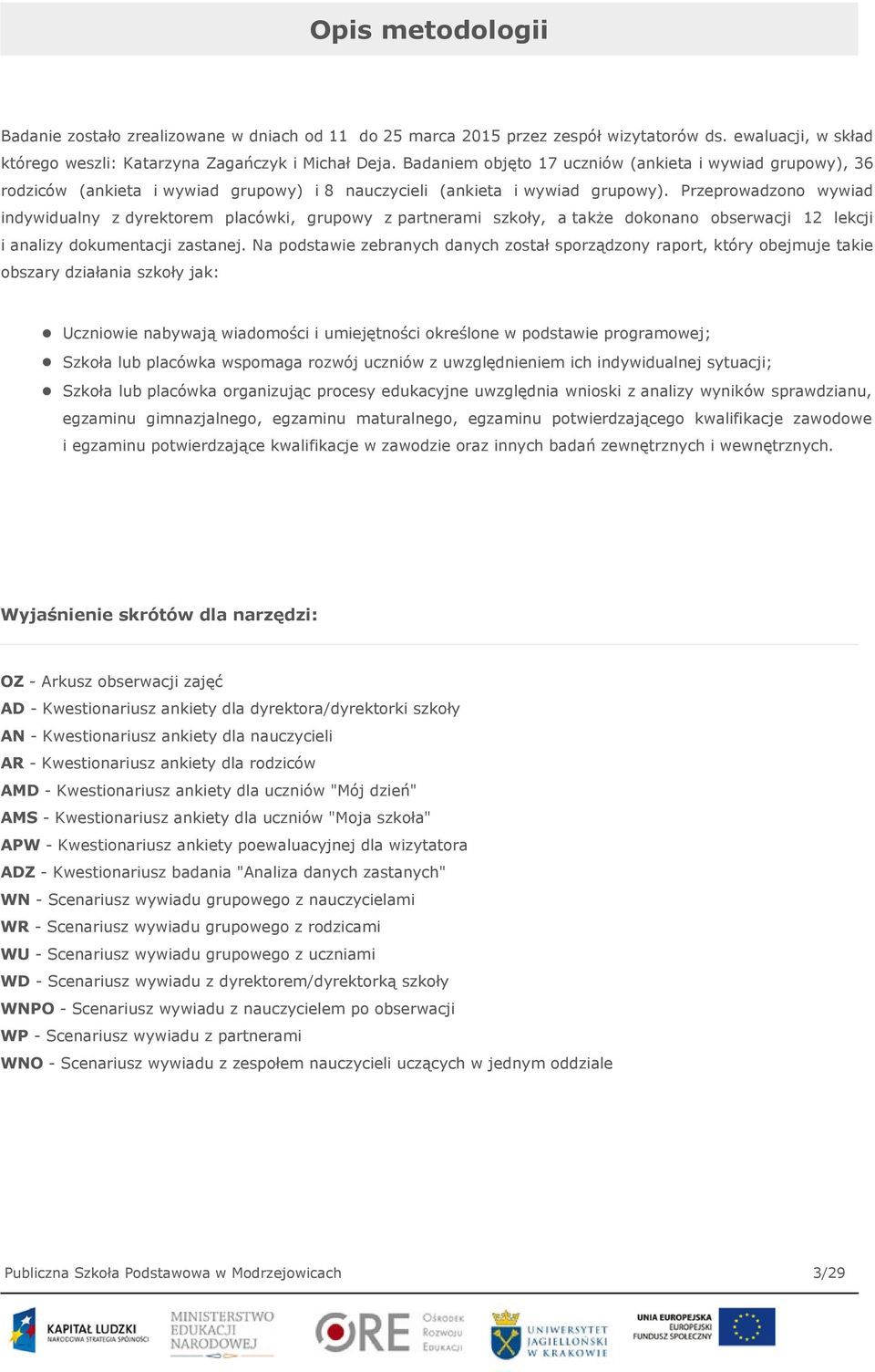 Przeprowadzono wywiad indywidualny z dyrektorem placówki, grupowy z partnerami szkoły, a także dokonano obserwacji 12 lekcji i analizy dokumentacji zastanej.