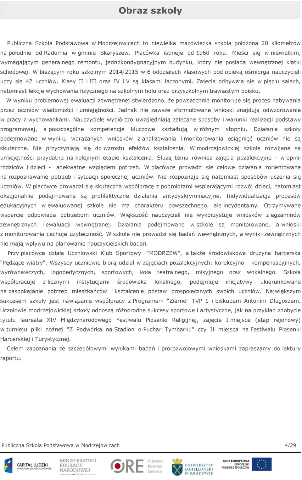 W bieżącym roku szkolnym 2014/2015 w 6 oddziałach klasowych pod opieką ośmiorga nauczycieli uczy się 42 uczniów. Klasy II i III oraz IV i V są klasami łączonymi.