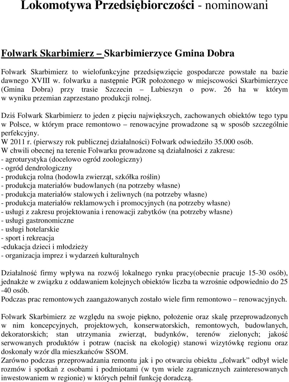 Dziś Folwark Skarbimierz to jeden z pięciu największych, zachowanych obiektów tego typu w Polsce, w którym prace remontowo renowacyjne prowadzone są w sposób szczególnie perfekcyjny. W 2011 r.