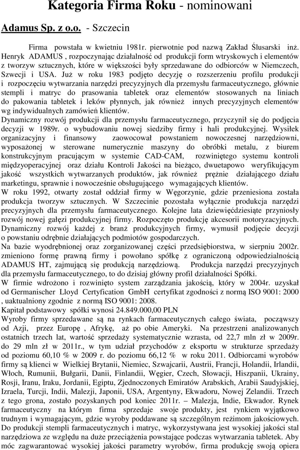 Już w roku 1983 podjęto decyzję o rozszerzeniu profilu produkcji i rozpoczęciu wytwarzania narzędzi precyzyjnych dla przemysłu farmaceutycznego, głównie stempli i matryc do prasowania tabletek oraz