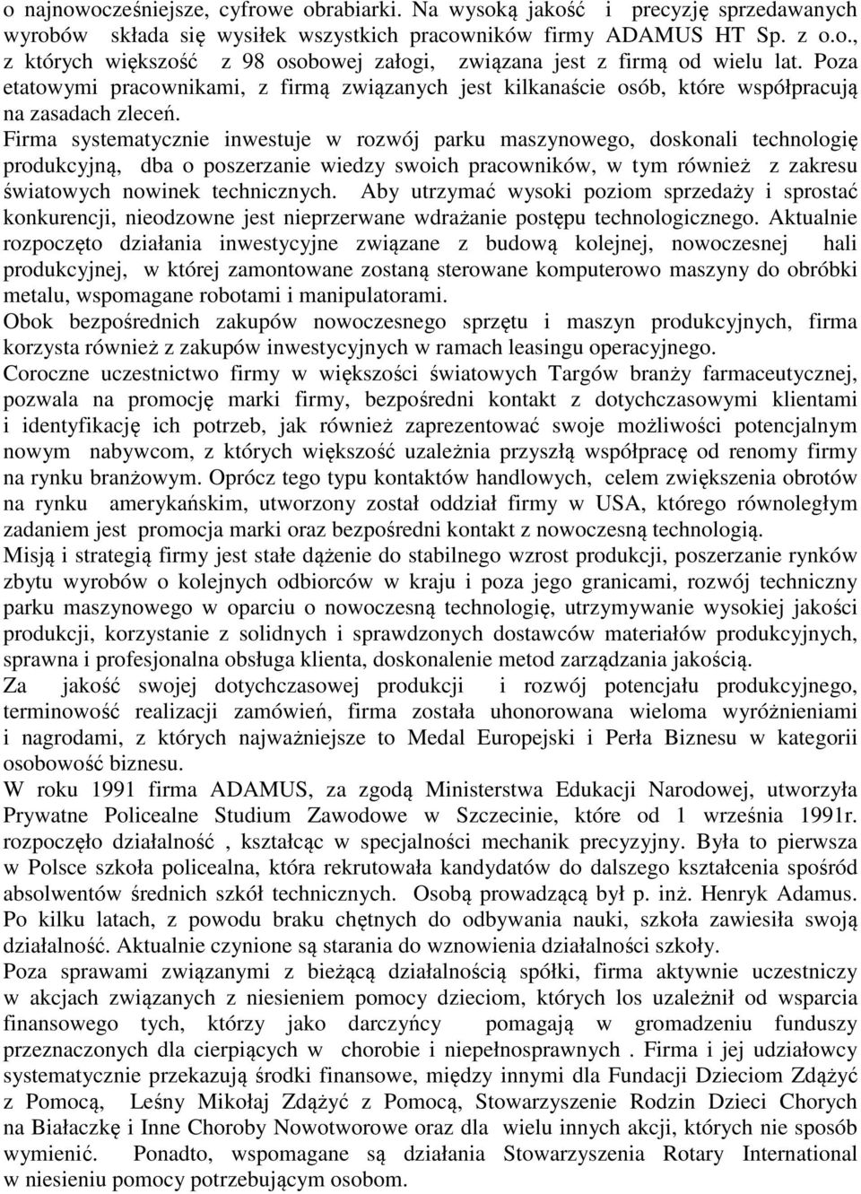 Firma systematycznie inwestuje w rozwój parku maszynowego, doskonali technologię produkcyjną, dba o poszerzanie wiedzy swoich pracowników, w tym również z zakresu światowych nowinek technicznych.