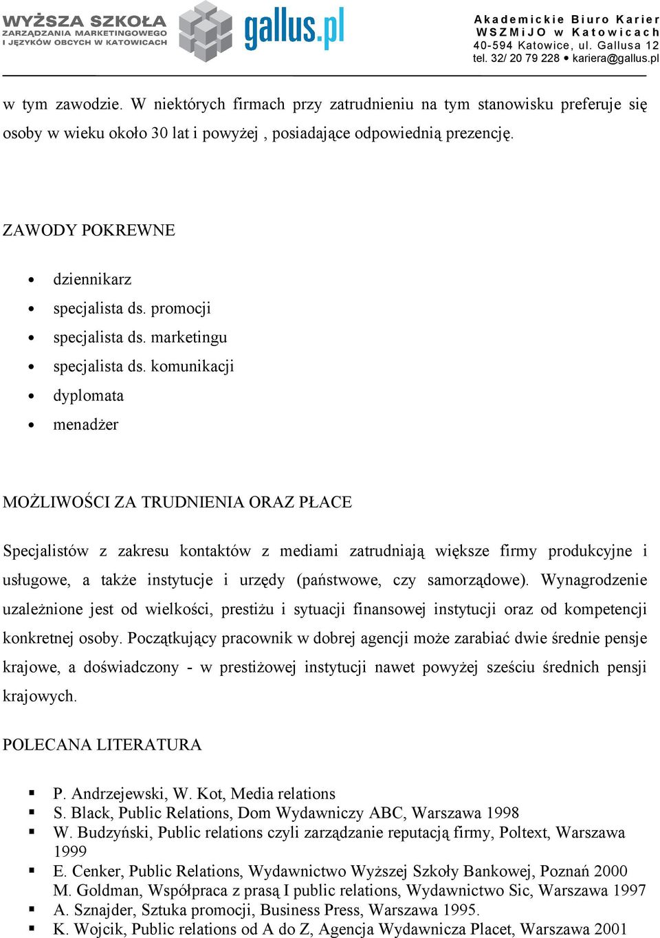 komunikacji dyplomata menadżer MOŻLIWOŚCI ZA TRUDNIENIA ORAZ PŁACE Specjalistów z zakresu kontaktów z mediami zatrudniają większe firmy produkcyjne i usługowe, a także instytucje i urzędy (państwowe,