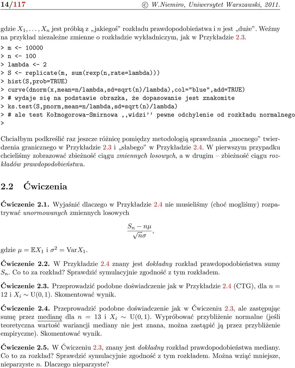 > m <- 10000 > n <- 100 > lambda <- 2 > S <- replicate(m, sum(rexp(n,rate=lambda))) > hist(s,prob=true) > curve(dnorm(x,mean=n/lambda,sd=sqrt(n)/lambda),col="blue",add=true) > # wydaje się na