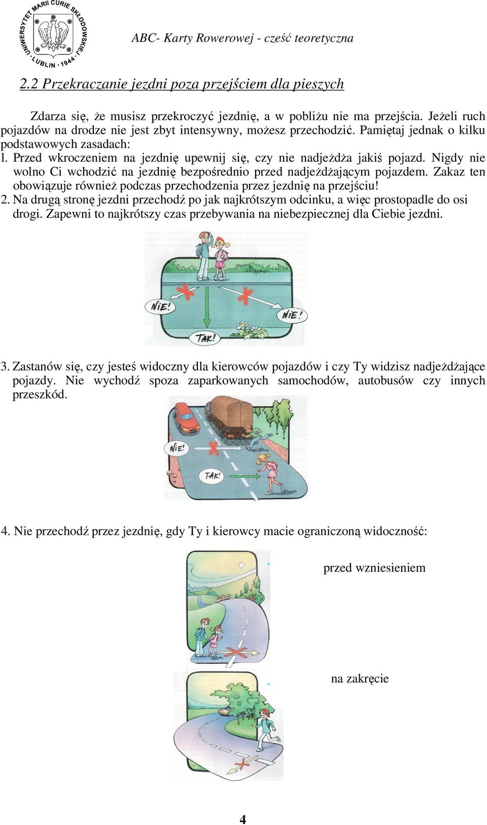 Nigdy nie wolno Ci wchodzić na jezdnię bezpośrednio przed nadjeżdżającym pojazdem. Zakaz ten obowiązuje również podczas przechodzenia przez jezdnię na przejściu! 2.