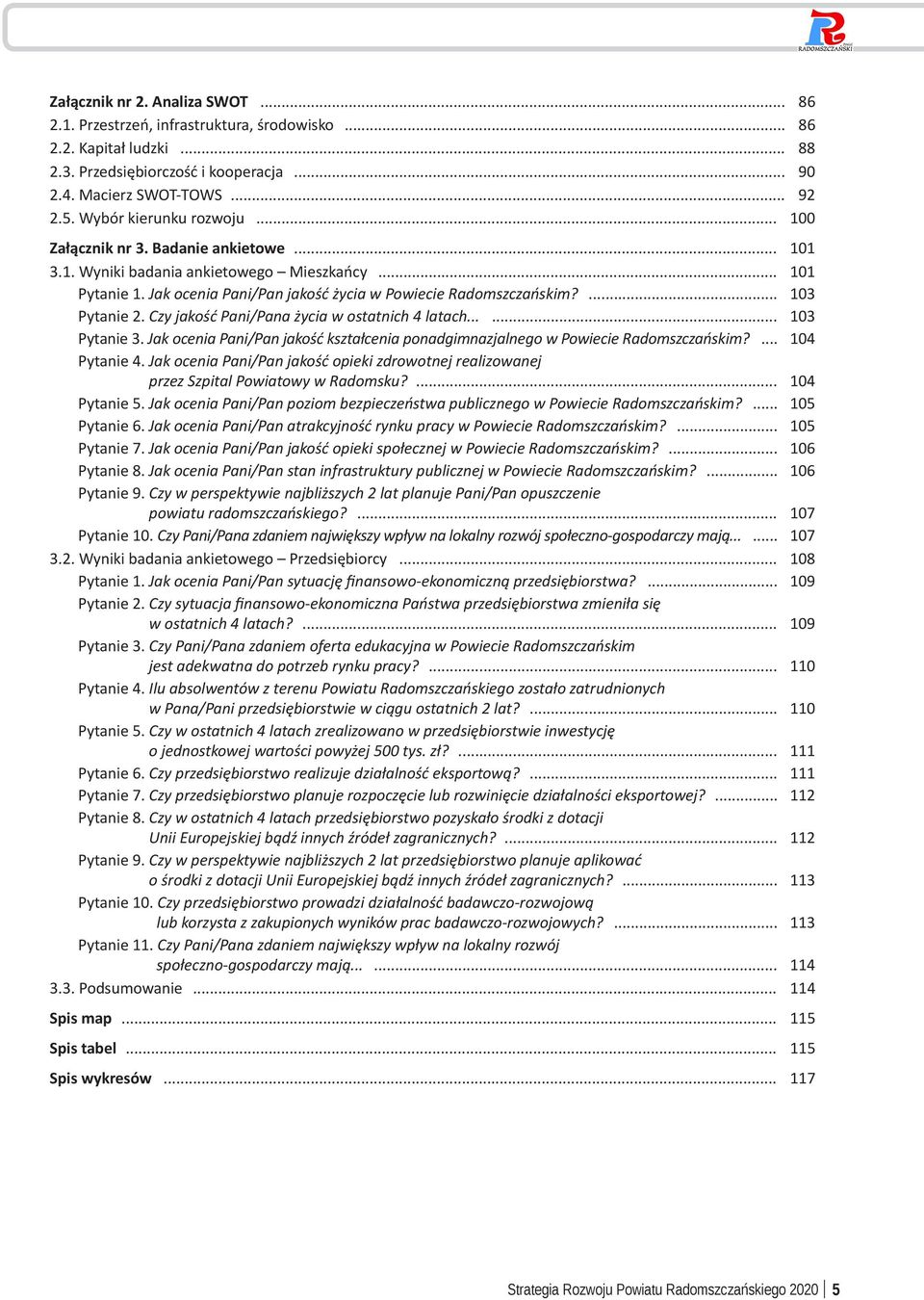 ... 103 Pytanie 2. Czy jakość Pani/Pana życia w ostatnich 4 latach...... 103 Pytanie 3. Jak ocenia Pani/Pan jakość kształcenia ponadgimnazjalnego w Powiecie Radomszczańskim?... 104 Pytanie 4.