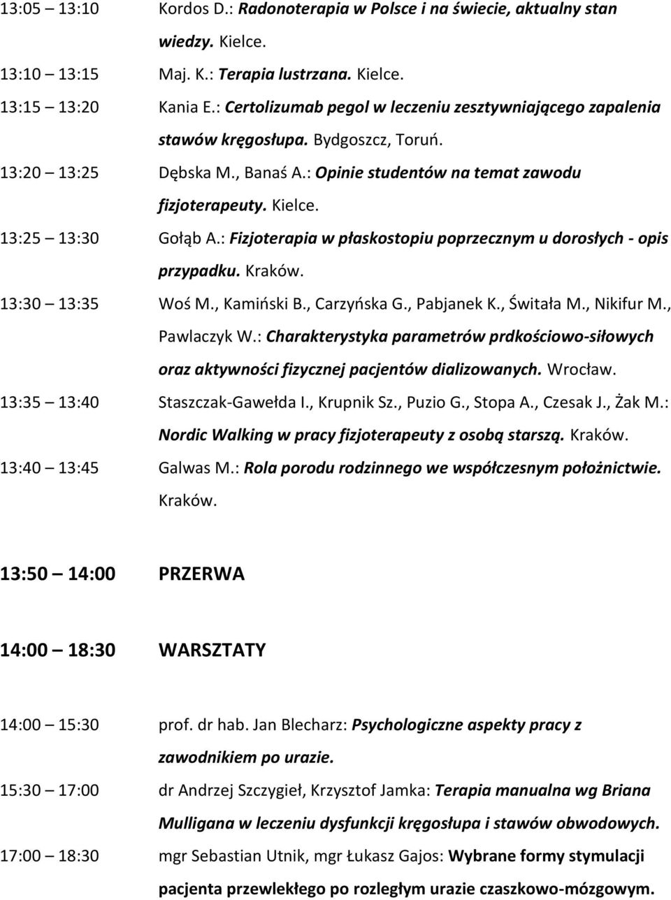 13:25 13:30 Gołąb A.: Fizjoterapia w płaskostopiu poprzecznym u dorosłych - opis przypadku. 13:30 13:35 Woś M., Kamiński B., Carzyńska G., Pabjanek K., Świtała M., Nikifur M., Pawlaczyk W.