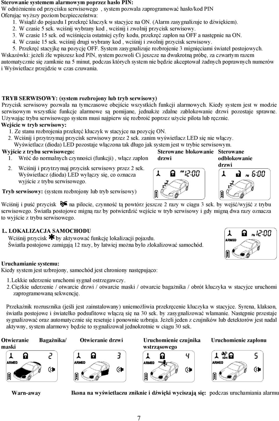 od wciśnięcia ostatniej cyfry kodu, przekręć zapłon na OFF a następnie na ON. 4. W czasie 15 sek. wciśnij drugi wybrany kod, wciśnij i zwolnij przycisk serwisowy. 5. Przekręć stacyjkę na pozycję OFF.