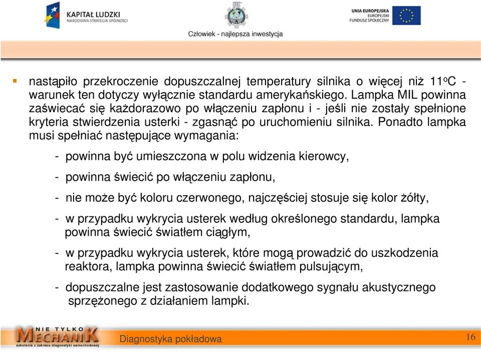 Ponadto lampka musi spełniać następujące wymagania: - powinna być umieszczona w polu widzenia kierowcy, - powinna świecić po włączeniu zapłonu, - nie moŝe być koloru czerwonego, najczęściej stosuje