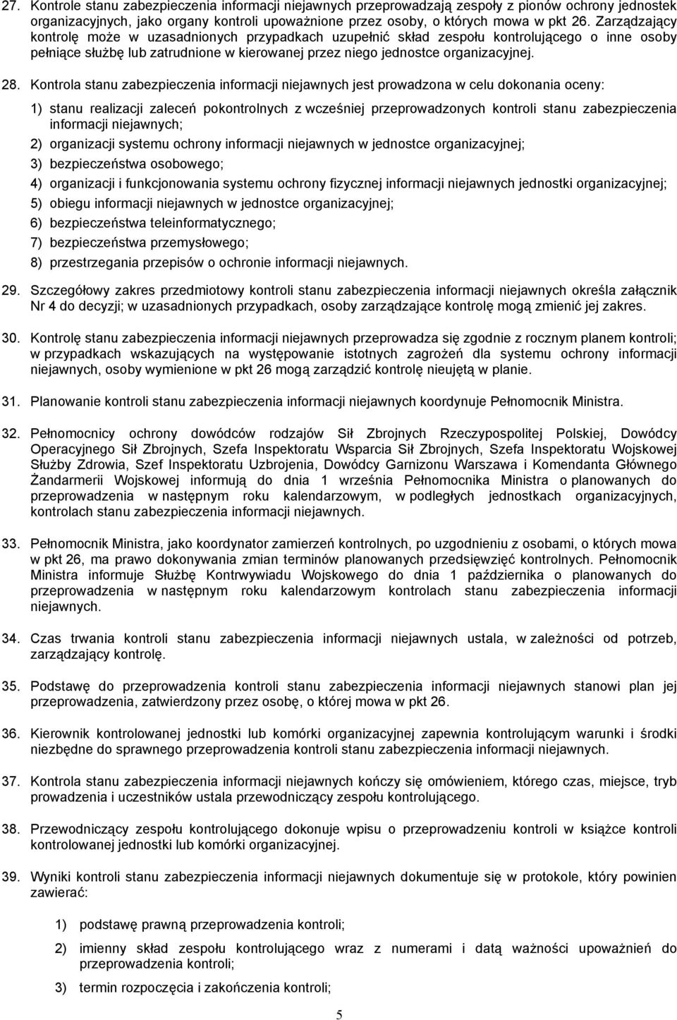 Kontrola stanu zabezpieczenia informacji niejawnych jest prowadzona w celu dokonania oceny: 1) stanu realizacji zaleceń pokontrolnych z wcześniej przeprowadzonych kontroli stanu zabezpieczenia