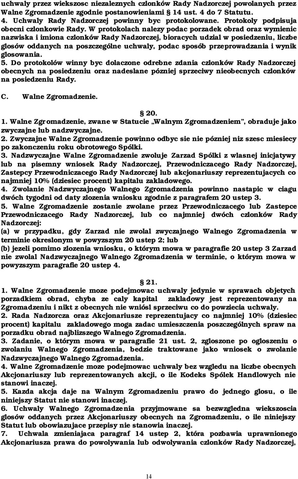 W protokolach nalezy podac porzadek obrad oraz wymienic nazwiska i imiona czlonków Rady Nadzorczej, bioracych udzial w posiedzeniu, liczbe glosów oddanych na poszczególne uchwaly, podac sposób