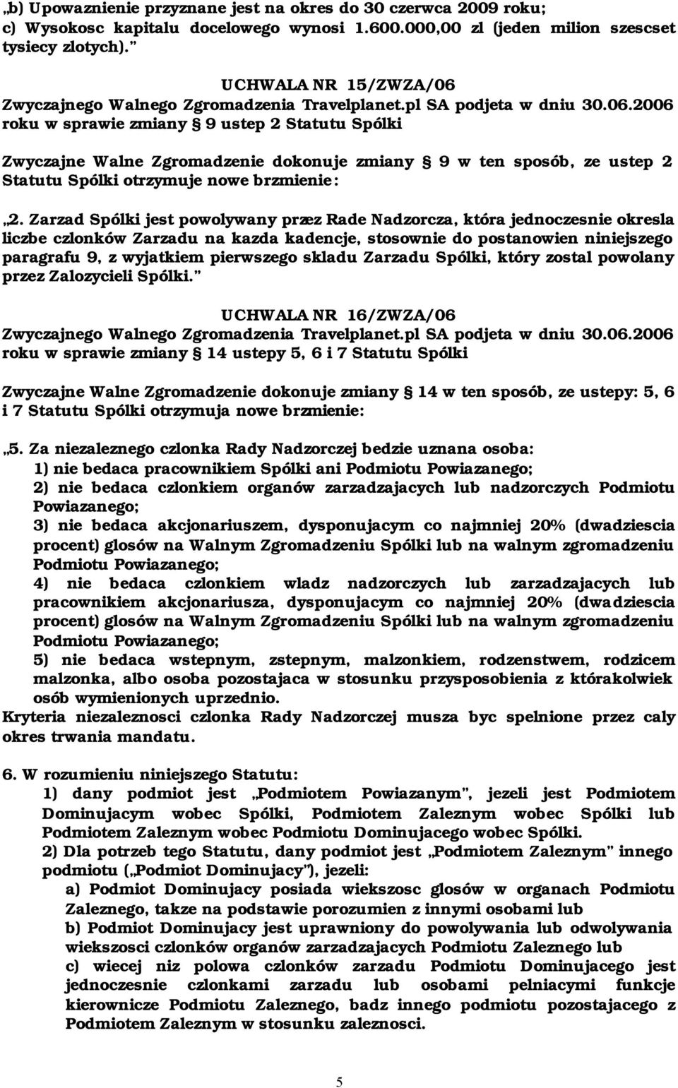 Zarzad Spólki jest powolywany przez Rade Nadzorcza, która jednoczesnie okresla liczbe czlonków Zarzadu na kazda kadencje, stosownie do postanowien niniejszego paragrafu 9, z wyjatkiem pierwszego