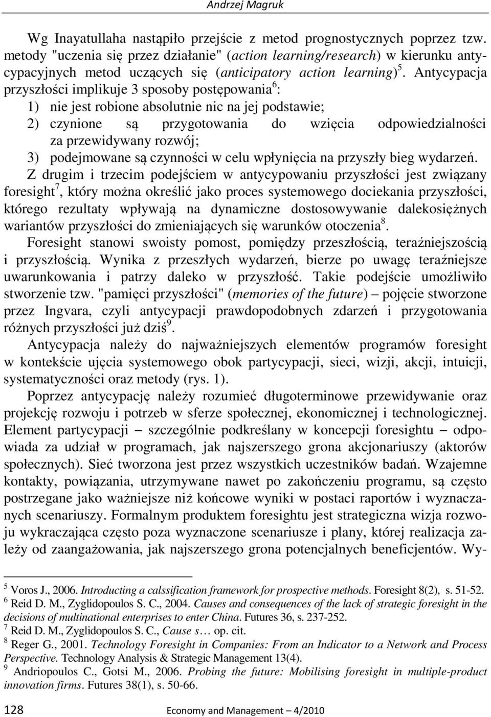 Antycypacja przyszłości implikuje 3 sposoby postępowania 6 : 1) nie jest robione absolutnie nic na jej podstawie; 2) czynione są przygotowania do wzięcia odpowiedzialności za przewidywany rozwój; 3)