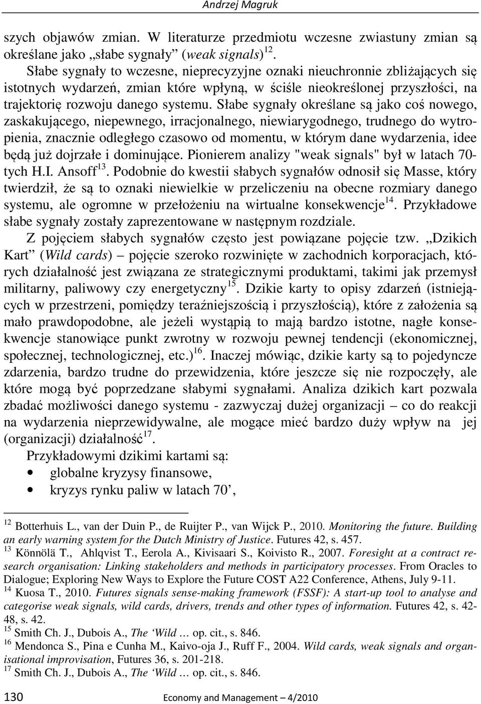 Słabe sygnały określane są jako coś nowego, zaskakującego, niepewnego, irracjonalnego, niewiarygodnego, trudnego do wytropienia, znacznie odległego czasowo od momentu, w którym dane wydarzenia, idee