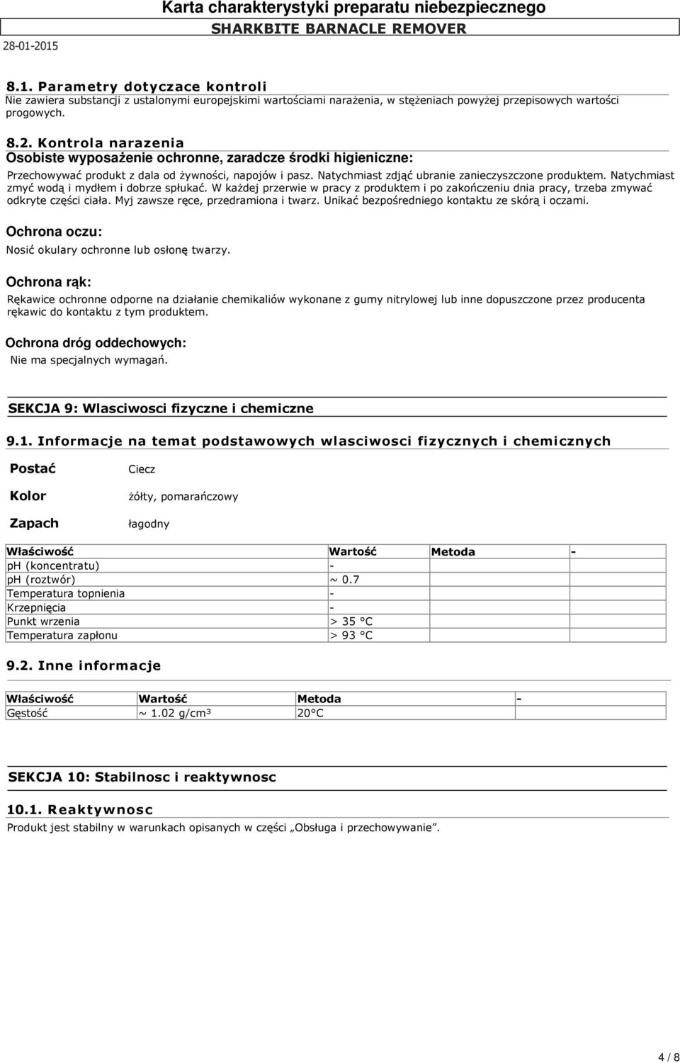 Natychmiast zmyć wodą i mydłem i dobrze spłukać. W każdej przerwie w pracy z produktem i po zakończeniu dnia pracy, trzeba zmywać odkryte części ciała. Myj zawsze ręce, przedramiona i twarz.