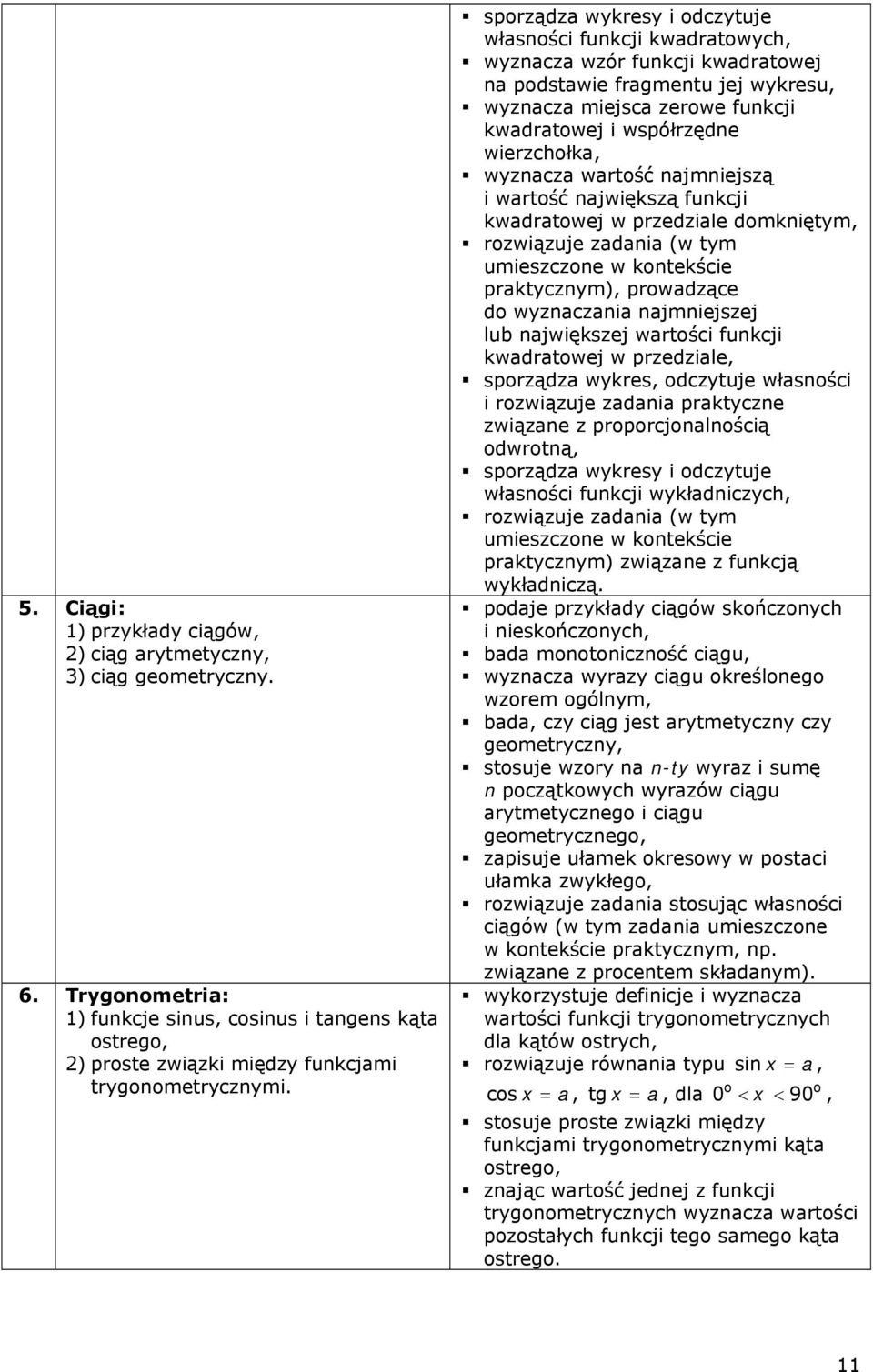 wierzchołka, wyznacza wartość najmniejszą i wartość największą funkcji kwadratowej w przedziale domkniętym, rozwiązuje zadania (w tym umieszczone w kontekście praktycznym), prowadzące do wyznaczania