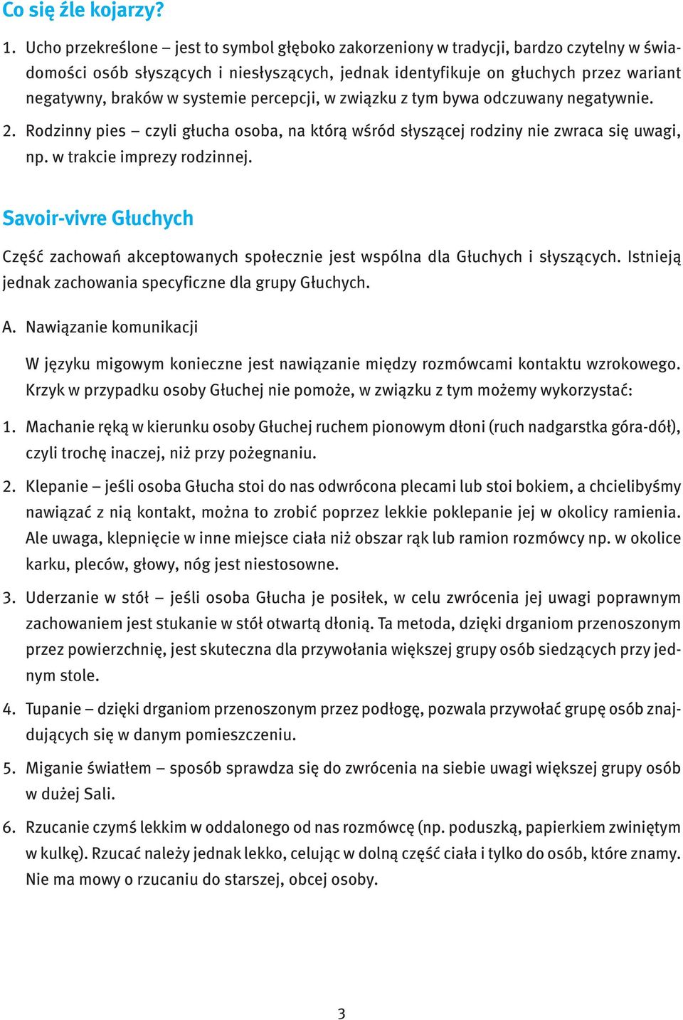 systemie percepcji, w związku z tym bywa odczuwany negatywnie. 2. Rodzinny pies czyli głucha osoba, na którą wśród słyszącej rodziny nie zwraca się uwagi, np. w trakcie imprezy rodzinnej.