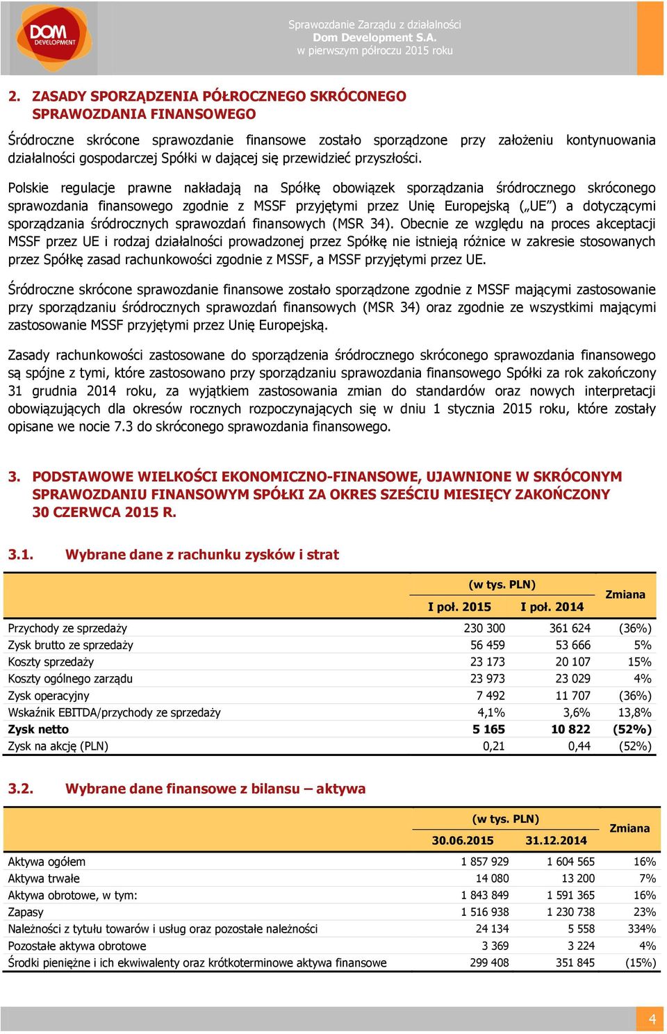 Polskie regulacje prawne nakładają na Spółkę obowiązek sporządzania śródrocznego skróconego sprawozdania finansowego zgodnie z MSSF przyjętymi przez Unię Europejską ( UE ) a dotyczącymi sporządzania