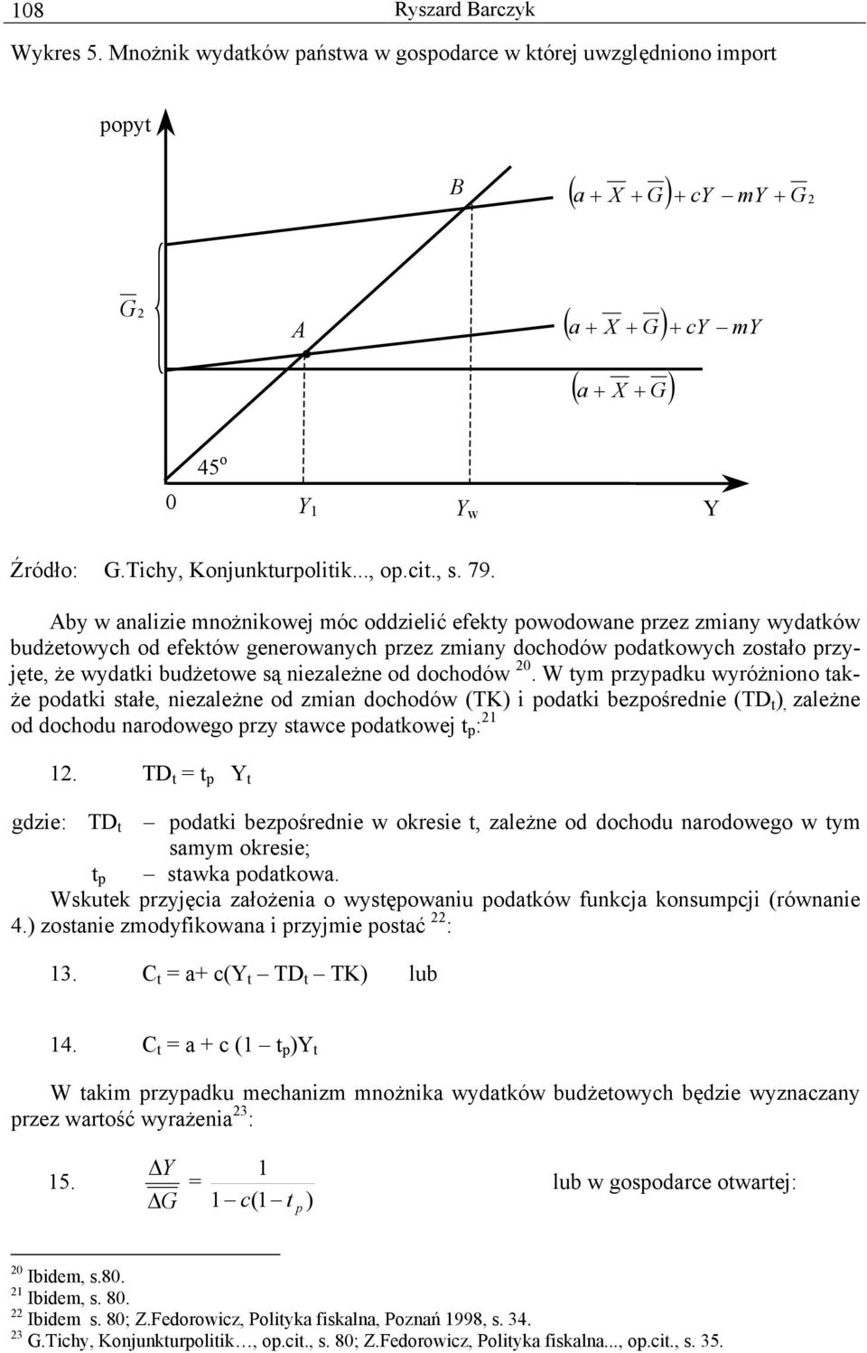 Aby w analizie mnożnikowej móc oddzielić efeky powodowane przez zmiany wydaków budżeowych od efeków generowanych przez zmiany dochodów podakowych zosało przyjęe, że wydaki budżeowe są niezależne od