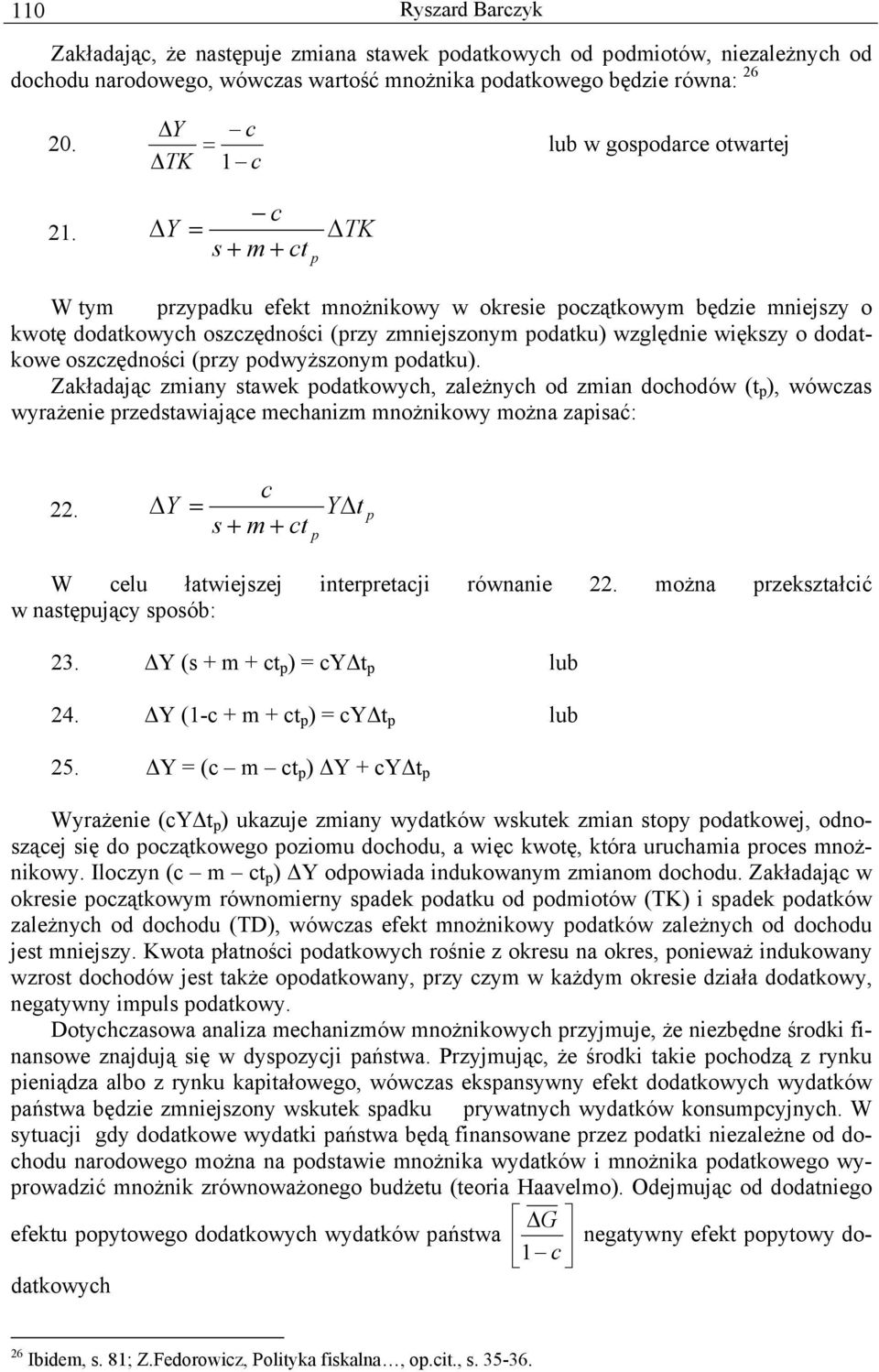 Y = TK s + m + c p W ym przypadku efek mnożnikowy w okresie począkowym będzie mniejszy o kwoę dodakowych oszczędności (przy zmniejszonym podaku) względnie większy o dodakowe oszczędności (przy