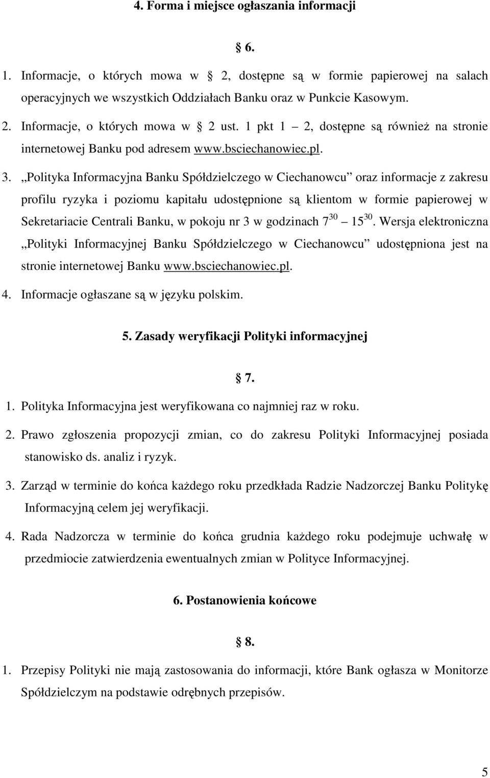 Polityka Informacyjna Banku Spółdzielczego w Ciechanowcu oraz informacje z zakresu profilu ryzyka i poziomu kapitału udostępnione są klientom w formie papierowej w Sekretariacie Centrali Banku, w