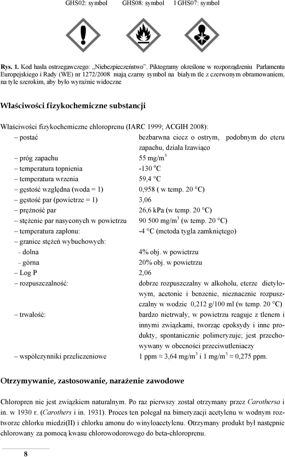 Właściwości fizykochemiczne substancji Właściwości fizykochemiczne chloroprenu (IARC 1999; ACGIH 2008): postać bezbarwna ciecz o ostrym, podobnym do eteru zapachu, działa łzawiąco próg zapachu 55