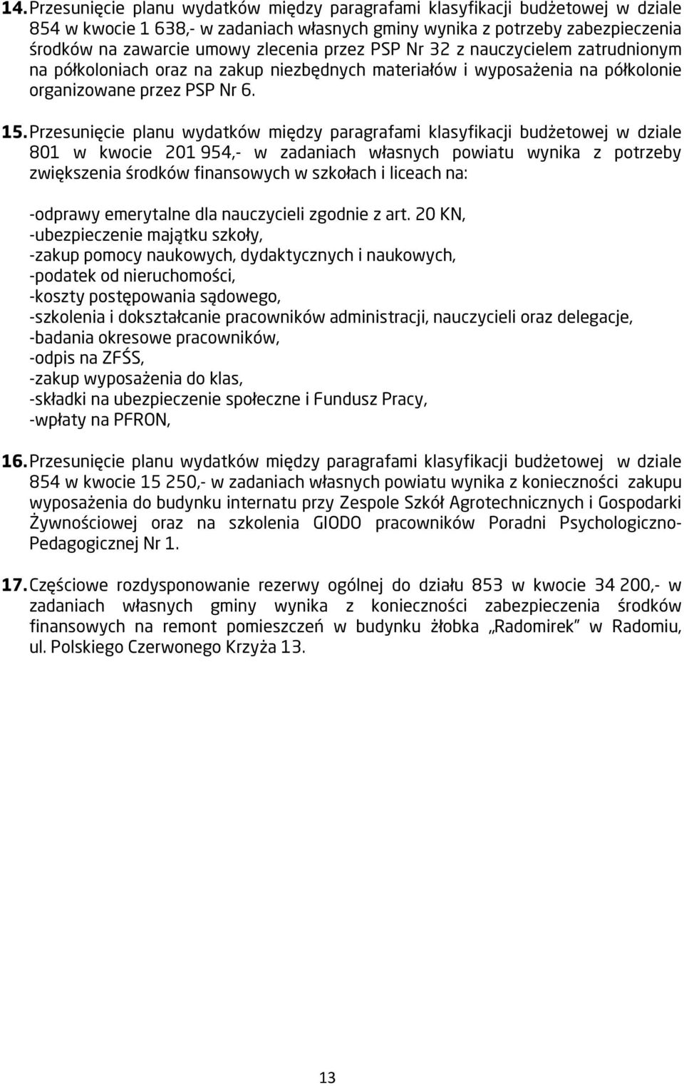 Przesunięcie planu wydatków między paragrafami klasyfikacji budżetowej w dziale 801 w kwocie 201 954,- w zadaniach własnych powiatu wynika z potrzeby zwiększenia środków finansowych w szkołach i