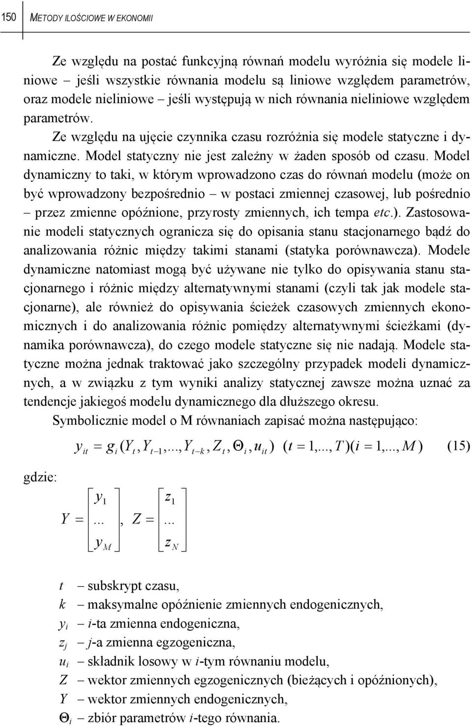 Model dynamiczny o aki, w kórym wprowadzono czas do równań modelu (może on być wprowadzony bezpośrednio w posaci zmiennej czasowej, lub pośrednio przez zmienne opóźnione, przyrosy zmiennych, ich empa