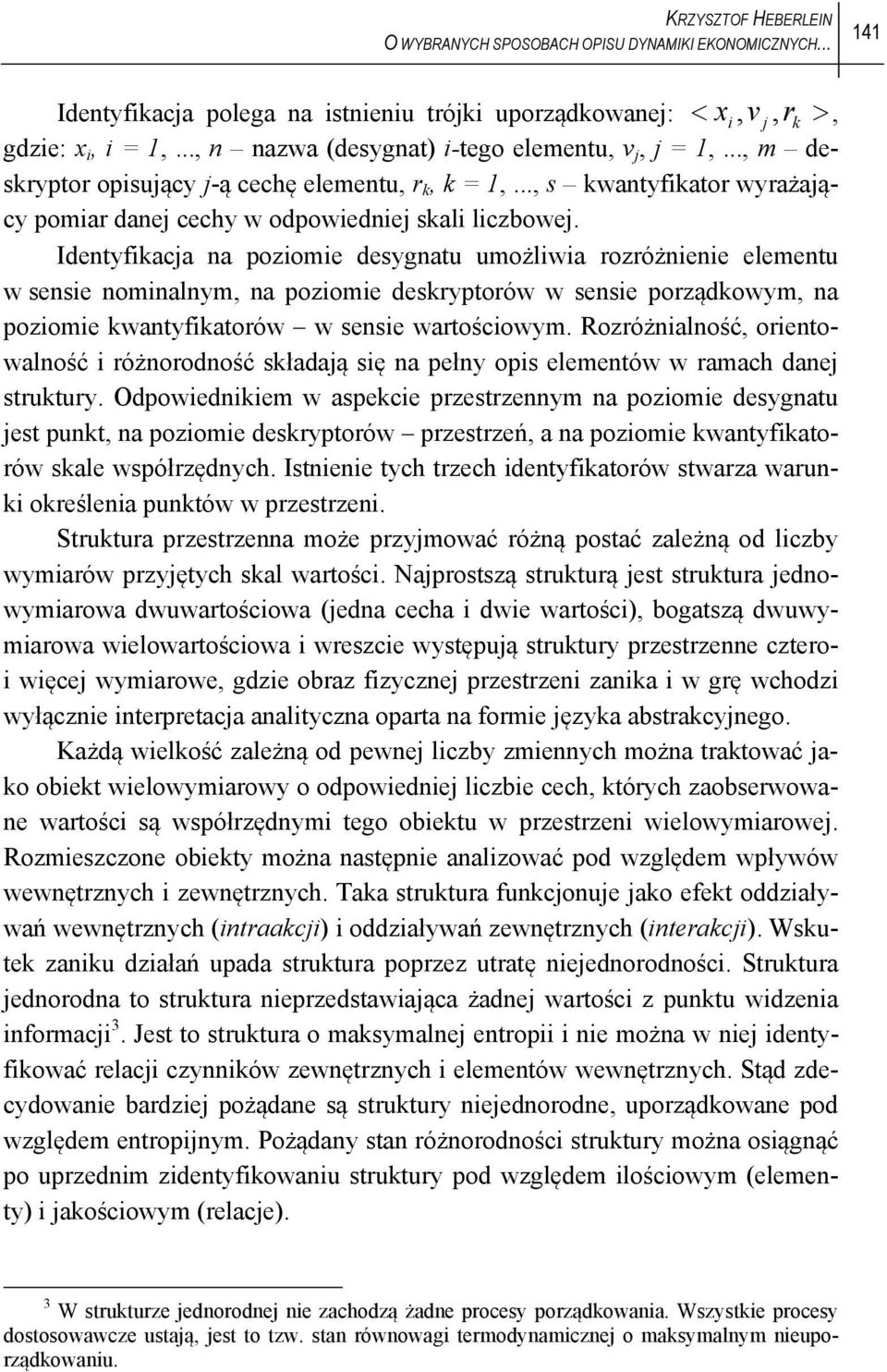 Idenyfikacja na poziomie desygnau umożliwia rozróżnienie elemenu w sensie nominalnym, na poziomie deskryporów w sensie porządkowym, na poziomie kwanyfikaorów w sensie warościowym.