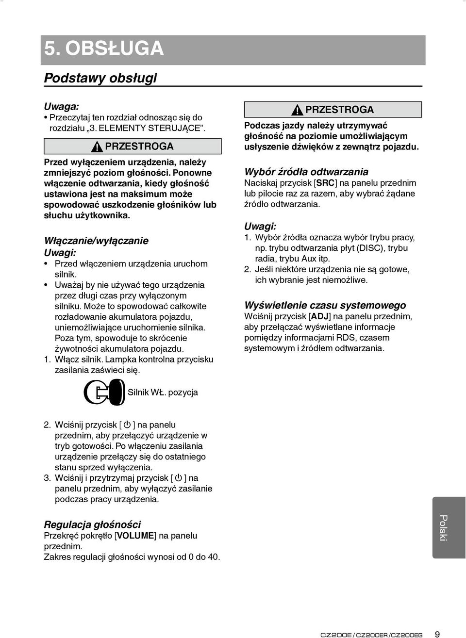 Włączanie/wyłączanie Uwagi: Przed włączeniem urządzenia uruchom silnik. Uważaj by nie używać tego urządzenia przez długi czas przy wyłączonym silniku.