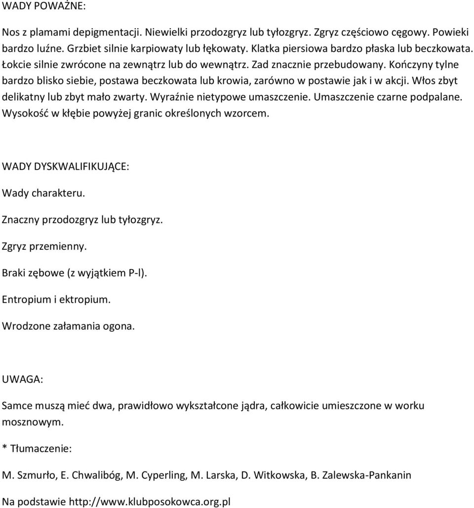 Kończyny tylne bardzo blisko siebie, postawa beczkowata lub krowia, zarówno w postawie jak i w akcji. Włos zbyt delikatny lub zbyt mało zwarty. Wyraźnie nietypowe umaszczenie.