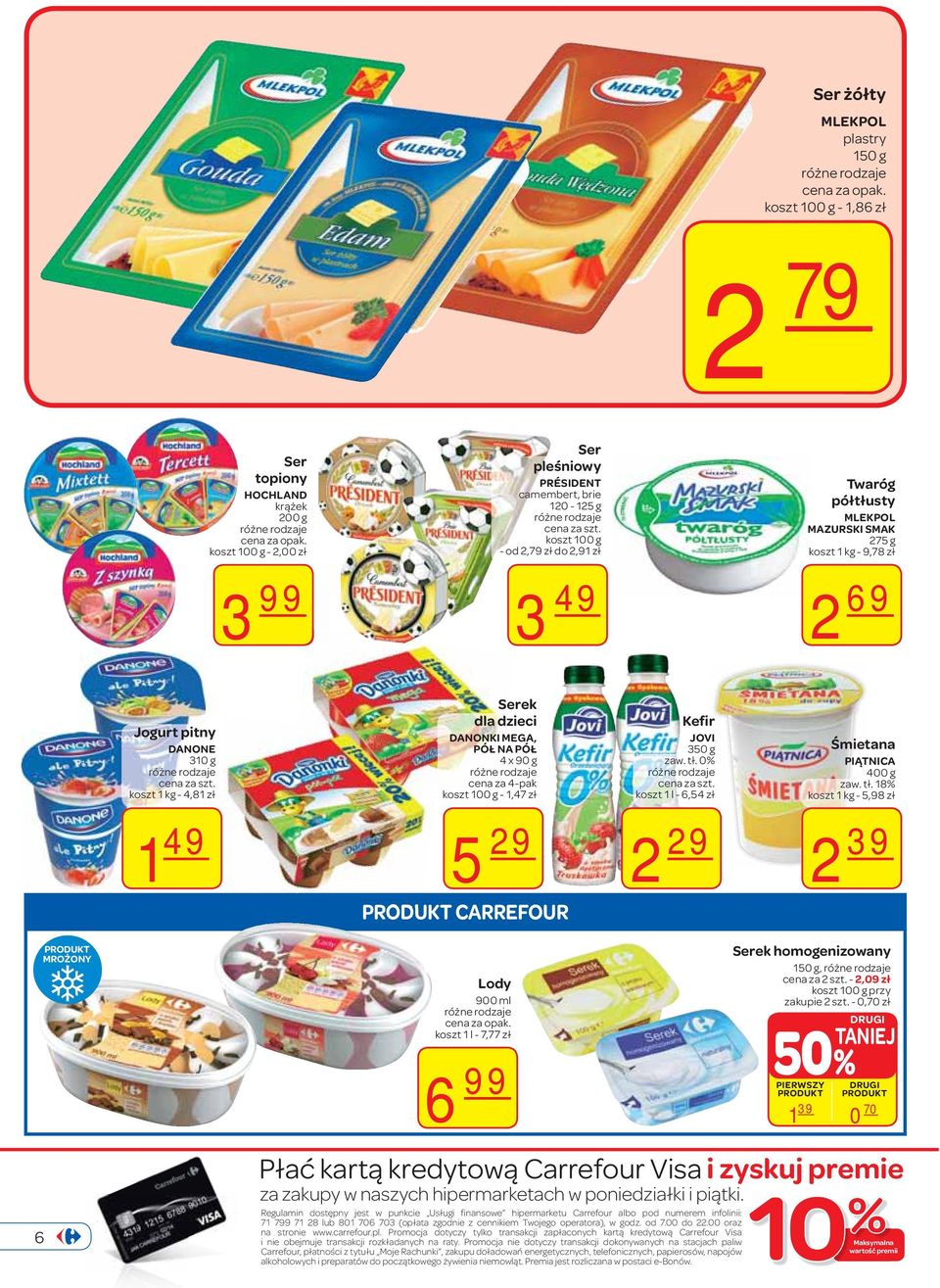 4-pak koszt 100 g - 1,47 zł 5 29 CARREFOUR Kefir JOVI 350 g zaw. tł. 0% koszt 1 l - 6,54 zł 2 29 Śmietana PIĄTNICA 400 g zaw. tł. 18% koszt 1 kg - 5,98 zł 2 39 6 MROŻONY Lody 900 ml koszt 1 l - 7,77 zł 6 99 Serek homogenizowany 150 g, cena za 2 szt.