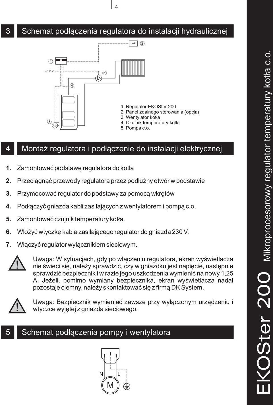 Zamontowaæ czujnik temperatury kot³a. 6. W³o yæ wtyczkê kabla zasilaj¹cego regulator do gniazda 230 V. 7. W³¹czyæ regulator wy³¹cznikiem sieciowym. ~ 230 V 3 1 4 5 1. Regulator EKOSter 200 2.