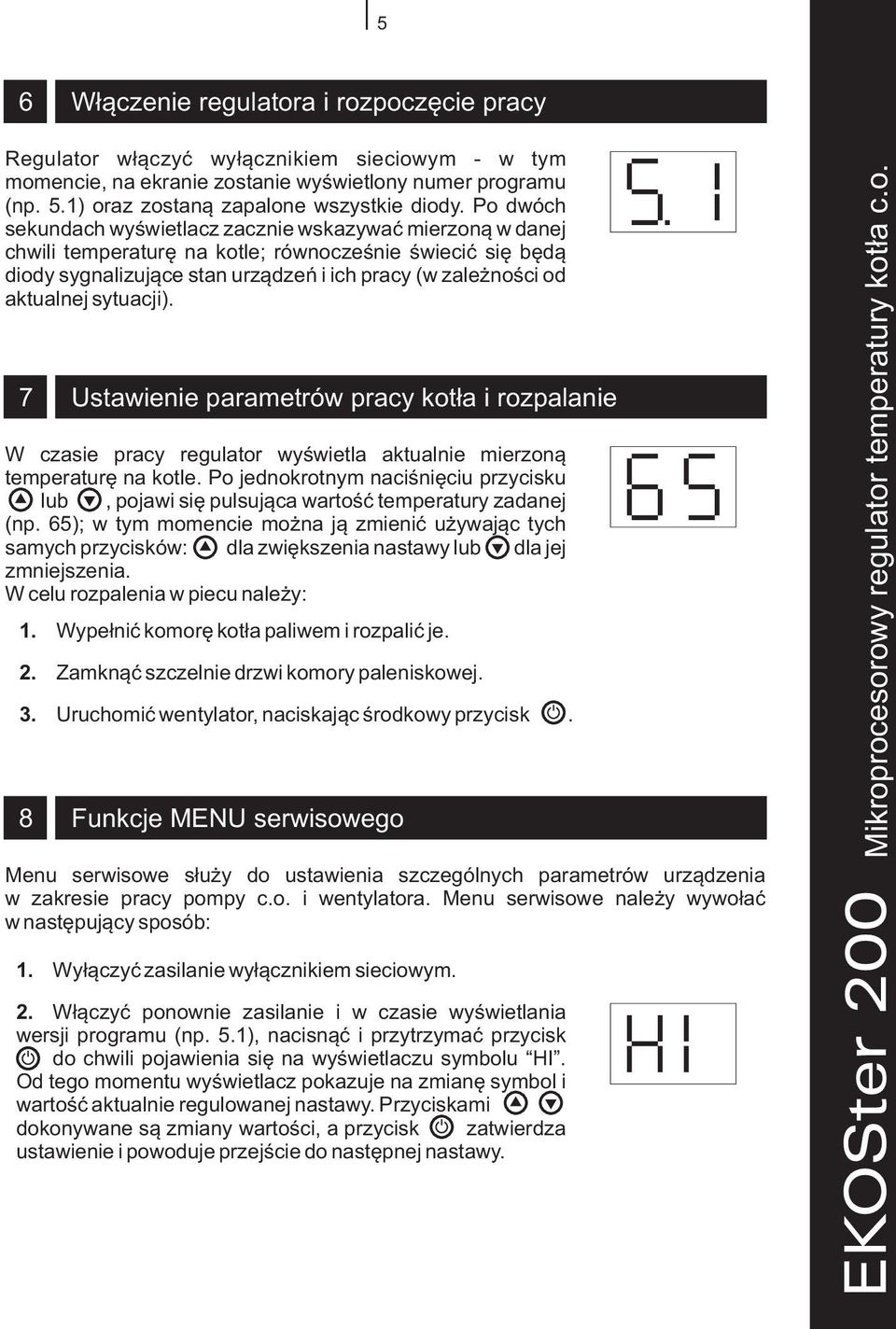 sytuacji). 7 Ustawienie parametrów pracy kot³a i rozpalanie W czasie pracy regulator wyœwietla aktualnie mierzon¹ temperaturê na kotle. Po jednokrotnym naciœniêciu przycisku.