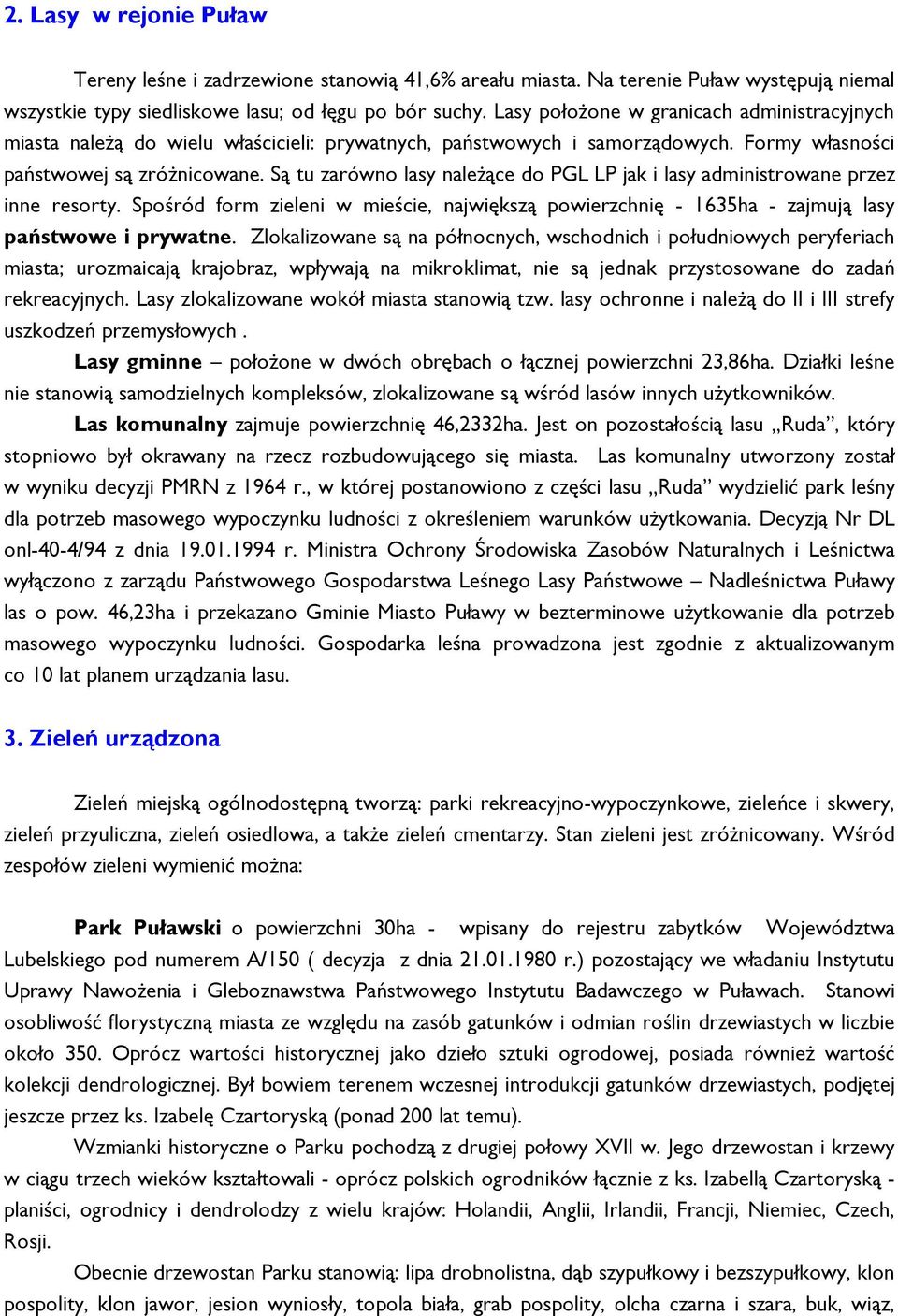 Są tu zarówno lasy naleŝące do PGL LP jak i lasy administrowane przez inne resorty. Spośród form zieleni w mieście, największą powierzchnię - 1635ha - zajmują lasy państwowe i prywatne.