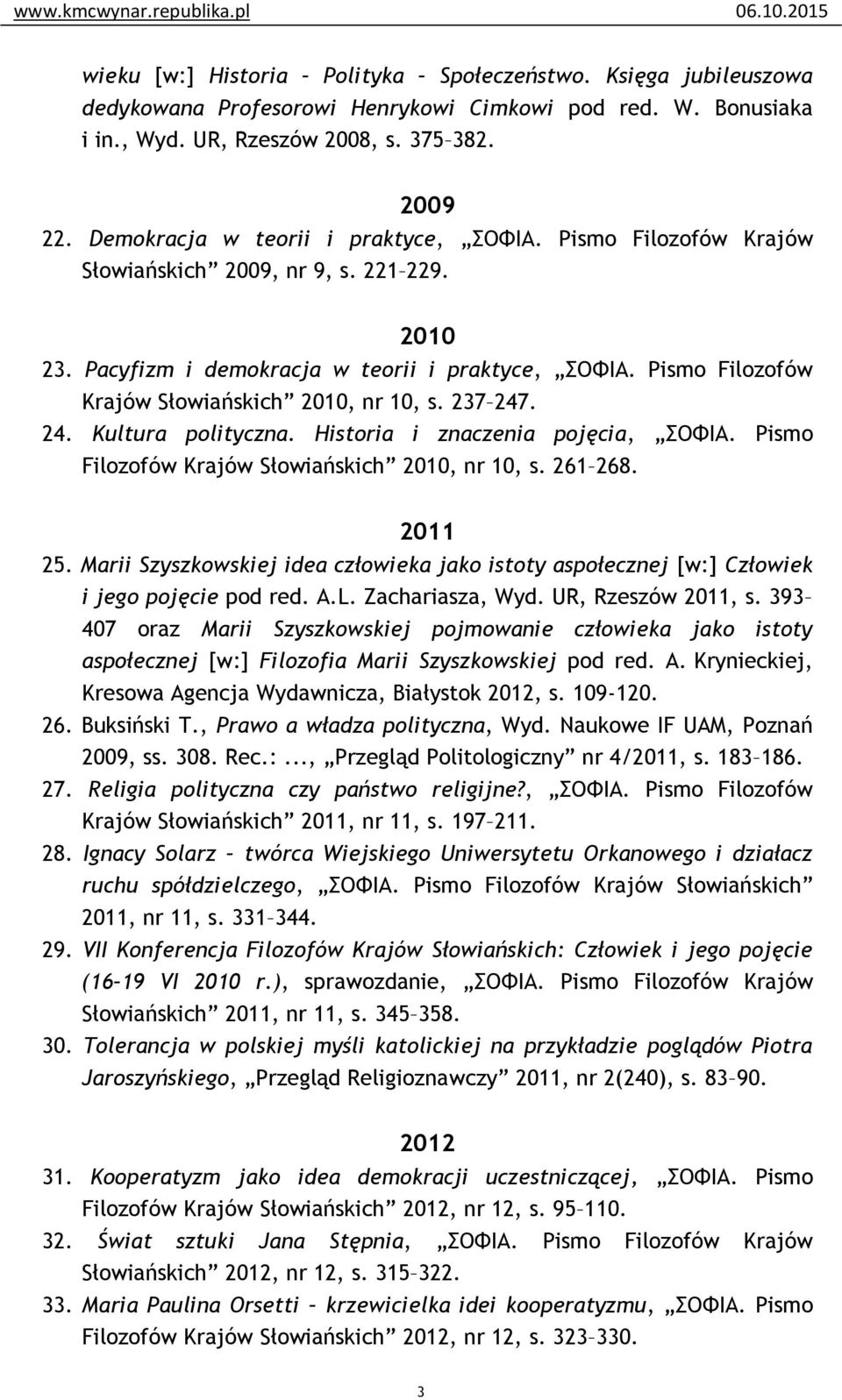 Pismo Filozofów Krajów Słowiańskich 2010, nr 10, s. 237 247. 24. Kultura polityczna. Historia i znaczenia pojęcia, ΣΟΦΙΑ. Pismo Filozofów Krajów Słowiańskich 2010, nr 10, s. 261 268. 2011 25.