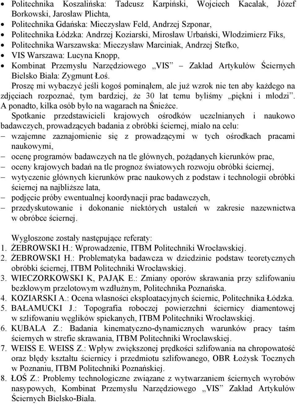 Biała: Zygmunt Łoś. Proszę mi wybaczyć jeśli kogoś pominąłem, ale juŝ wzrok nie ten aby kaŝdego na zdjęciach rozpoznać, tym bardziej, Ŝe 30 lat temu byliśmy piękni i młodzi.