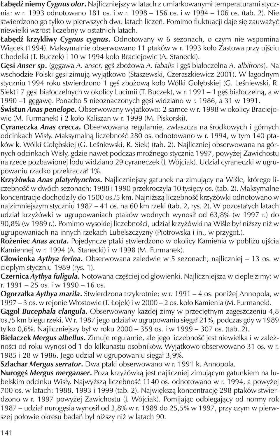 Odnotowany w 6 sezonach, o czym nie wspomina Wiącek (1994). Maksymalnie obserwowano 11 ptaków w r. 1993 koło Zastowa przy ujściu Chodelki (T. Buczek) i 10 w 1994 koło Braciejowic (A. Stanecki).