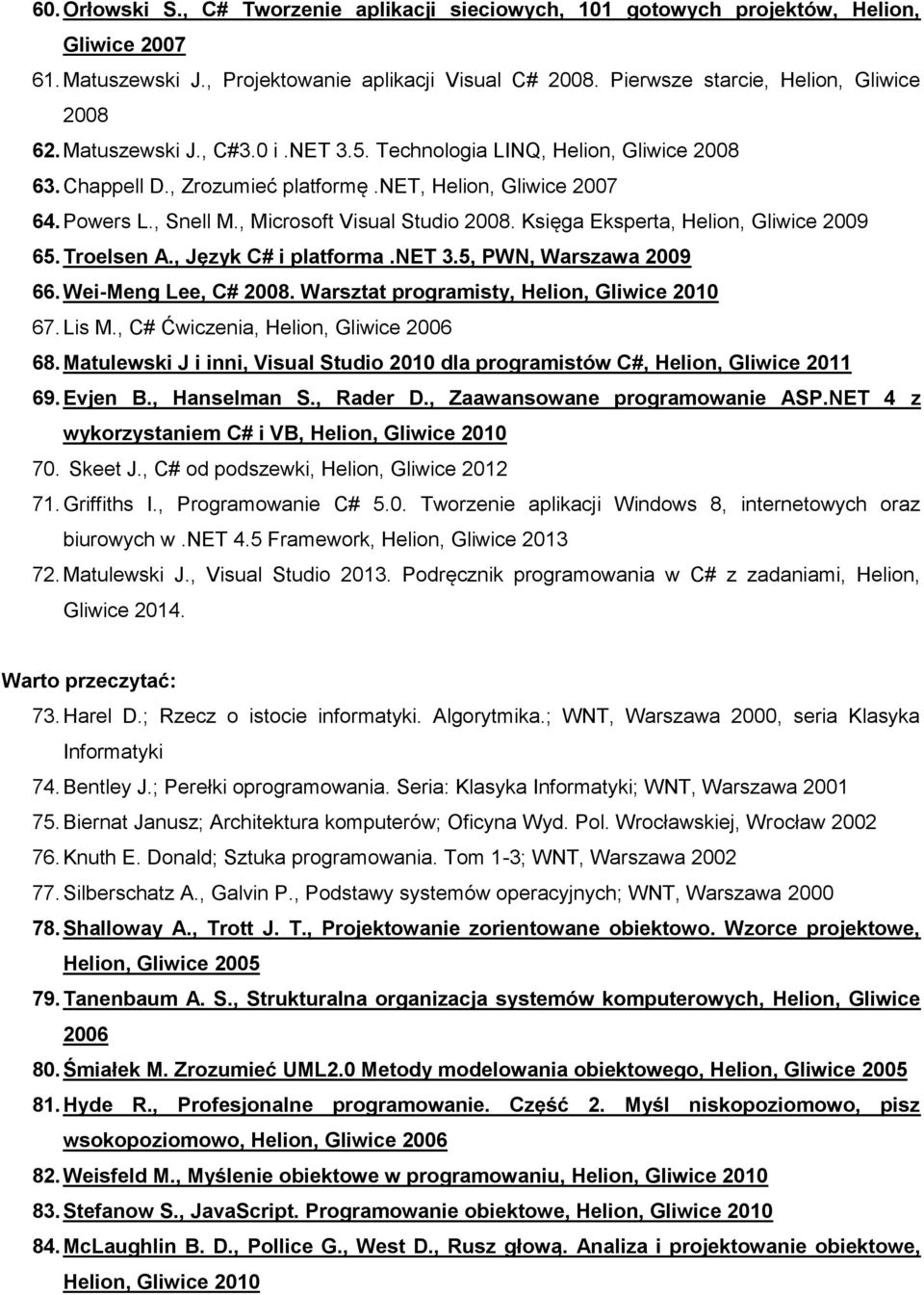 Księga Eksperta, Helion, Gliwice 2009 65. Troelsen A., Język C# i platforma.net 3.5, PWN, Warszawa 2009 66. Wei-Meng Lee, C# 2008. Warsztat programisty, Helion, Gliwice 2010 67. Lis M.