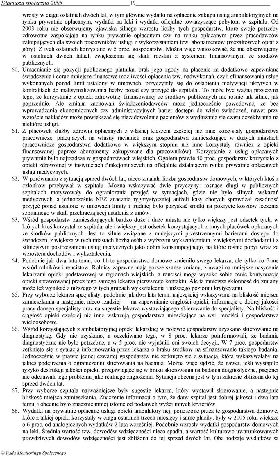 Od 2003 roku nie obserwujemy zjawiska silnego wzrostu liczby tych gospodarstw, które swoje potrzeby zdrowotne zaspokajają na rynku prywatnie opłacanym czy na rynku opłacanym przez pracodawców