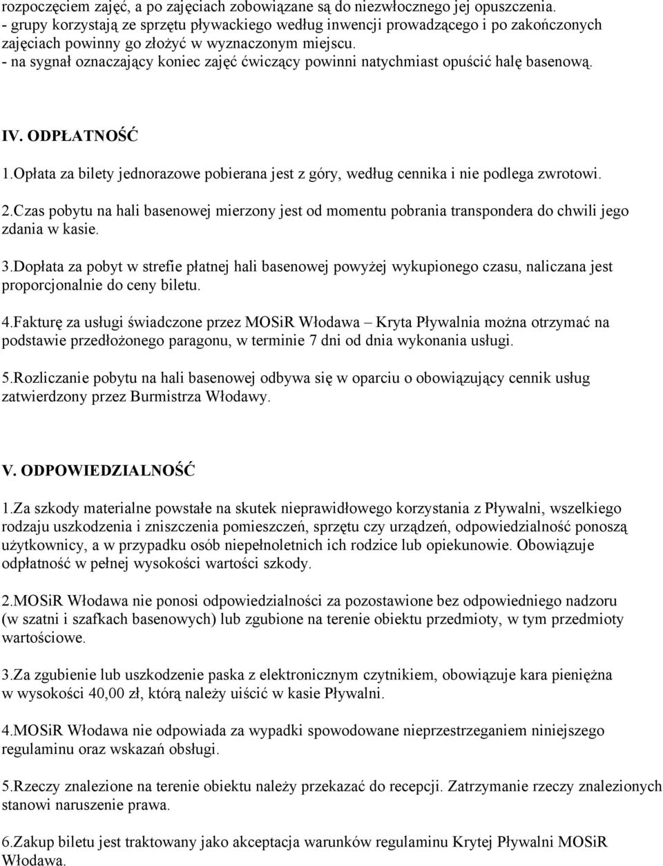 - na sygnał oznaczający koniec zajęć ćwiczący powinni natychmiast opuścić halę basenową. IV. ODPŁATNOŚĆ 1.Opłata za bilety jednorazowe pobierana jest z góry, według cennika i nie podlega zwrotowi. 2.