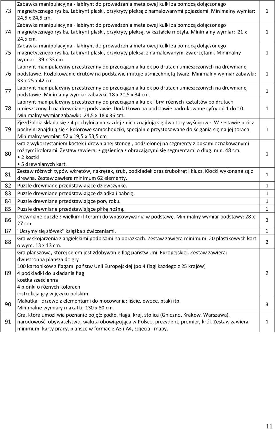 7 Zabawka manipulacyjna - labirynt do prowadzenia metalowej kulki za pomocą dołączonego magnetycznego rysika. Labirynt płaski, przykryty pleksą, z namalowanymi zwierzętami. Minimalny wymiar: 9 x cm.