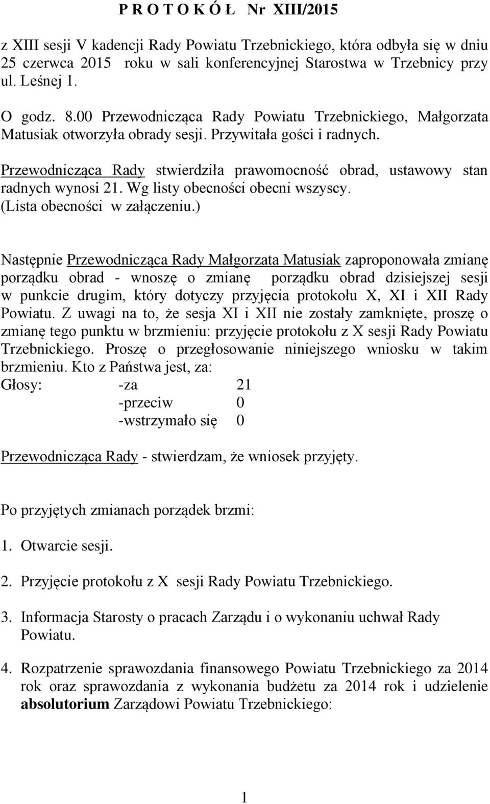 Przewodnicząca Rady stwierdziła prawomocność obrad, ustawowy stan radnych wynosi 21. Wg listy obecności obecni wszyscy. (Lista obecności w załączeniu.