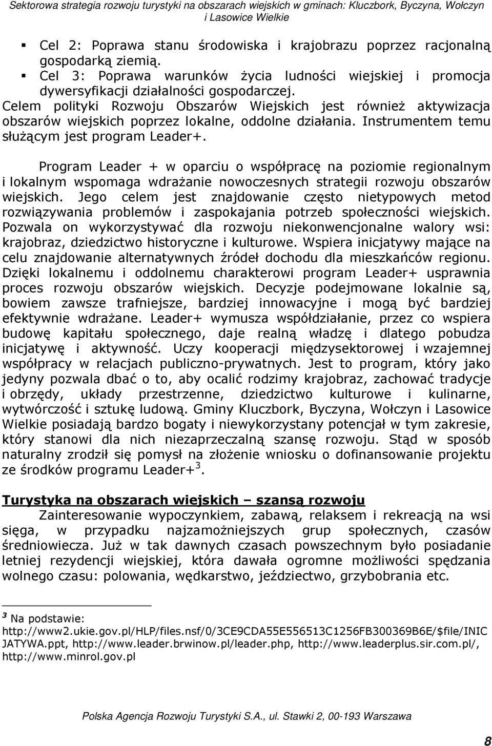 Celem polityki Rozwoju Obszarów Wiejskich jest równieŝ aktywizacja obszarów wiejskich poprzez lokalne, oddolne działania. Instrumentem temu słuŝącym jest program Leader+.