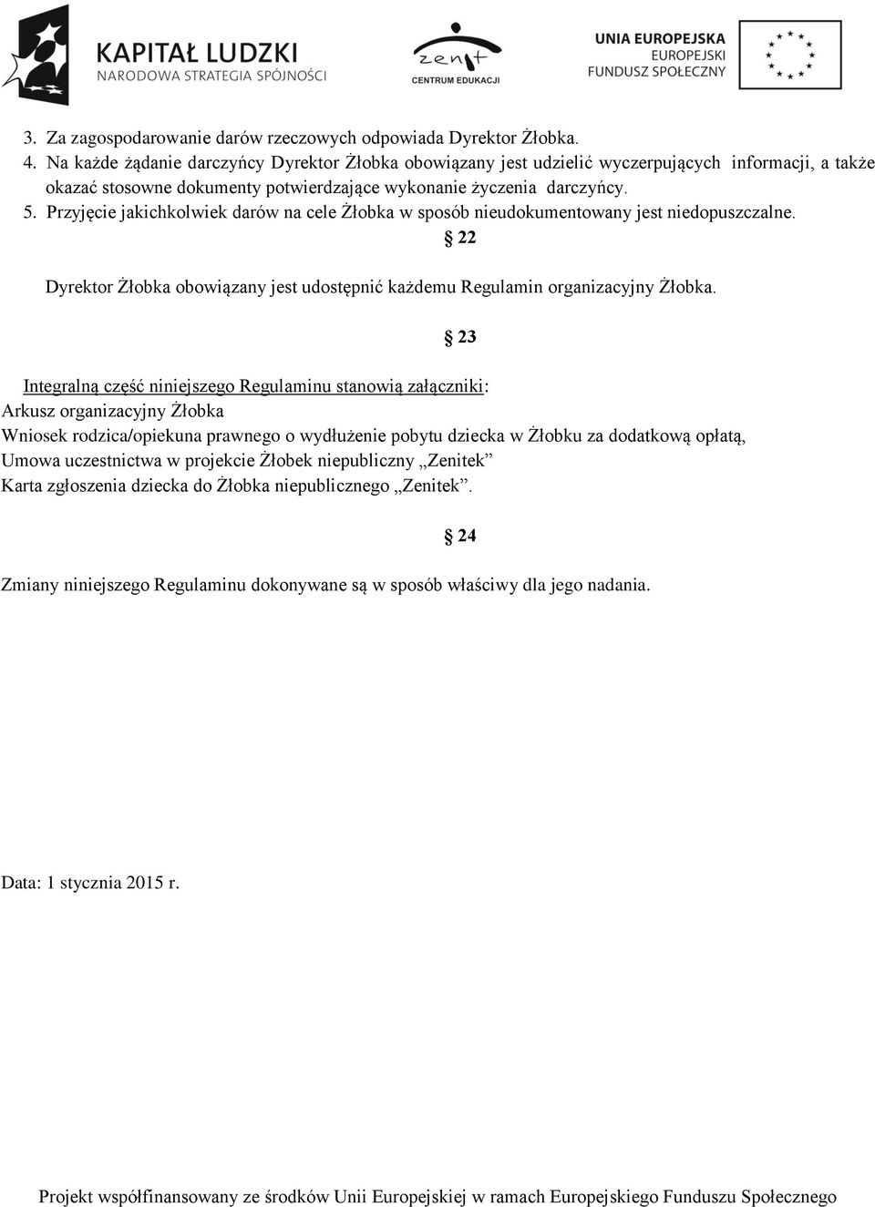 Przyjęcie jakichkolwiek darów na cele Żłobka w sposób nieudokumentowany jest niedopuszczalne. 22 Dyrektor Żłobka obowiązany jest udostępnić każdemu Regulamin organizacyjny Żłobka.