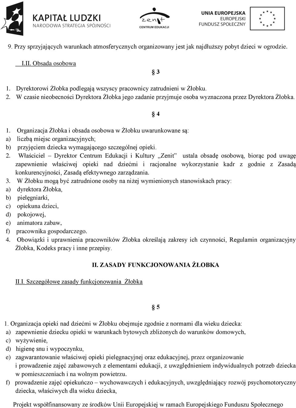 Organizacja Żłobka i obsada osobowa w Żłobku uwarunkowane są: a) liczbą miejsc organizacyjnych; b) przyjęciem dziecka wymagającego szczególnej opieki. 2.